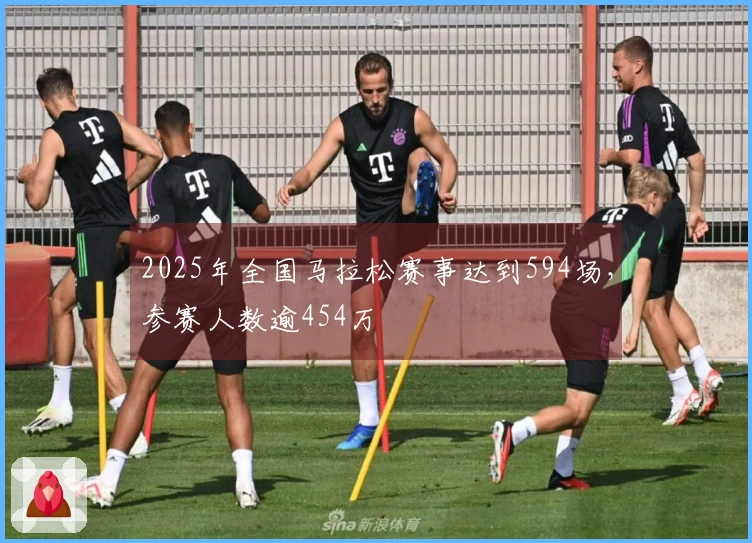 2025年全国马拉松赛事达到594场，参赛人数逾454万