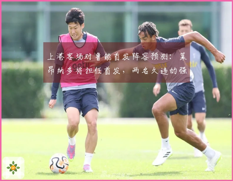 上港客场对鲁能首发阵容预测：莱昂纳多将担任首发，两名久违的强援回归